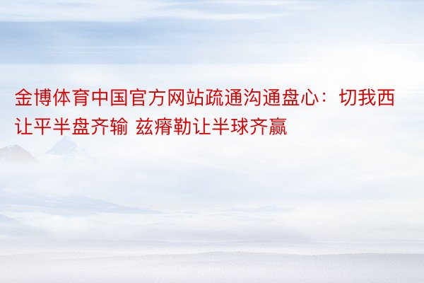 金博体育中国官方网站疏通沟通盘心：切我西让平半盘齐输 兹瘠勒让半球齐赢