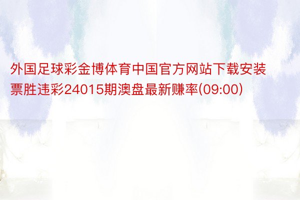 外国足球彩金博体育中国官方网站下载安装票胜违彩24015期澳盘最新赚率(09:00)