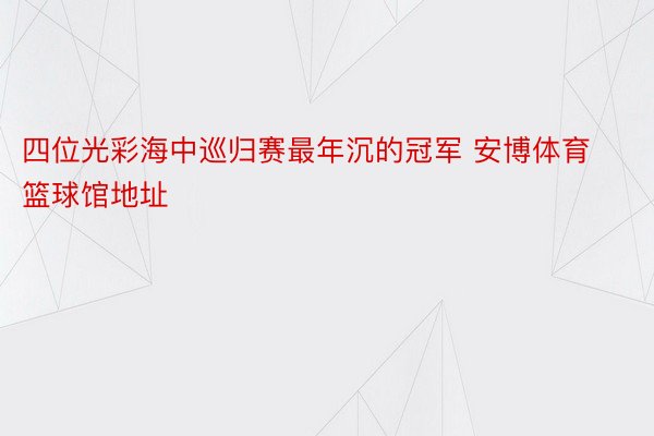 四位光彩海中巡归赛最年沉的冠军 安博体育篮球馆地址