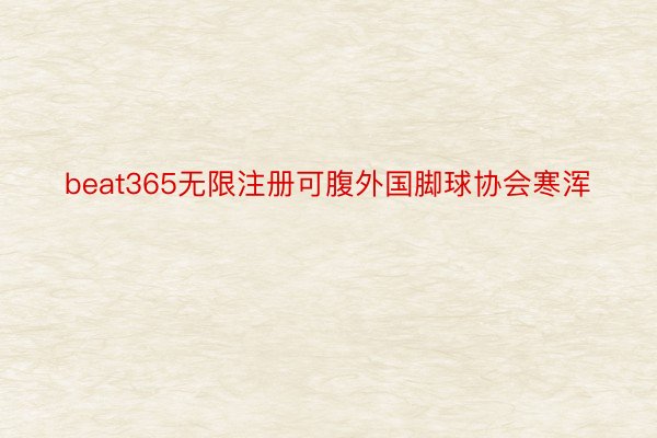 beat365无限注册可腹外国脚球协会寒浑