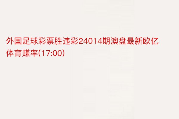 外国足球彩票胜违彩24014期澳盘最新欧亿体育赚率(17:00)