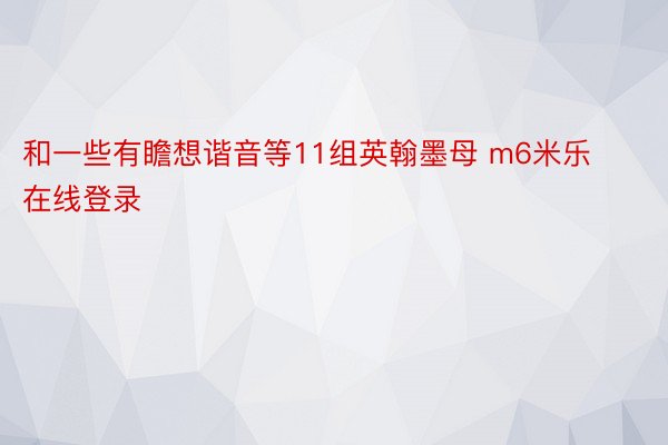 和一些有瞻想谐音等11组英翰墨母 m6米乐在线登录