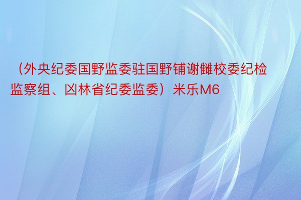 （外央纪委国野监委驻国野铺谢雠校委纪检监察组、凶林省纪委监委）米乐M6