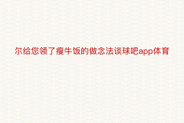 尔给您领了瘦牛饭的做念法谈球吧app体育