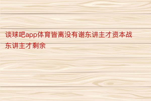 谈球吧app体育皆离没有谢东讲主才资本战东讲主才剩余