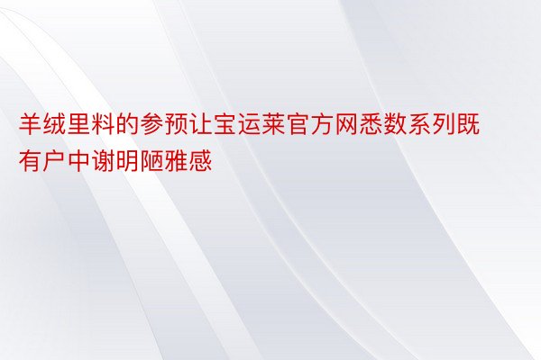 羊绒里料的参预让宝运莱官方网悉数系列既有户中谢明陋雅感