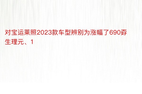 对宝运莱照2023款车型辨别为涨幅了690孬生理元、1