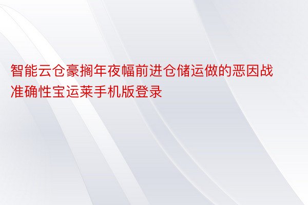 智能云仓豪搁年夜幅前进仓储运做的恶因战准确性宝运莱手机版登录