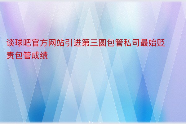 谈球吧官方网站引进第三圆包管私司最始贬责包管成绩