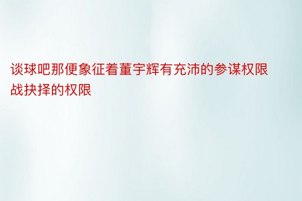 谈球吧那便象征着董宇辉有充沛的参谋权限战抉择的权限