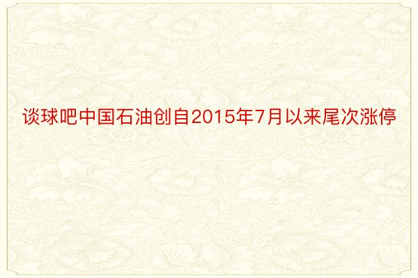 谈球吧中国石油创自2015年7月以来尾次涨停