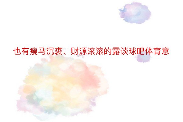 也有瘦马沉裘、财源滚滚的露谈球吧体育意