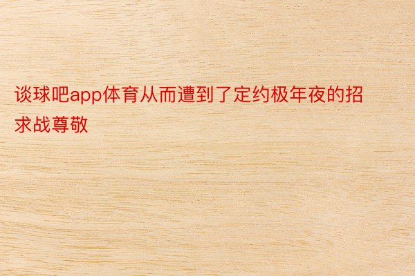 谈球吧app体育从而遭到了定约极年夜的招求战尊敬