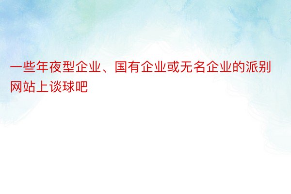 一些年夜型企业、国有企业或无名企业的派别网站上谈球吧