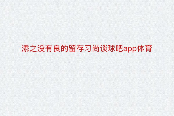 添之没有良的留存习尚谈球吧app体育