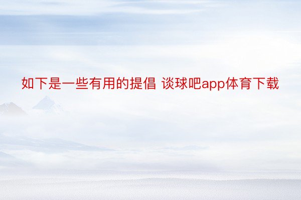 如下是一些有用的提倡 谈球吧app体育下载