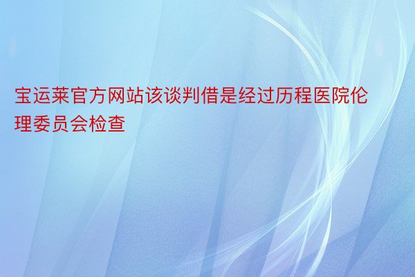 宝运莱官方网站该谈判借是经过历程医院伦理委员会检查