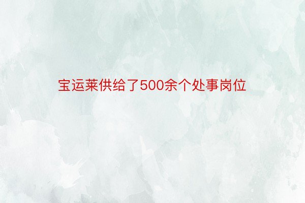 宝运莱供给了500余个处事岗位