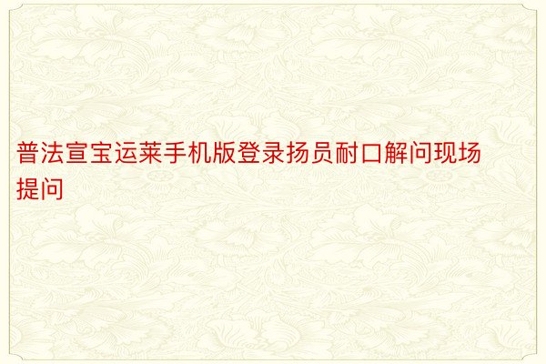 普法宣宝运莱手机版登录扬员耐口解问现场提问