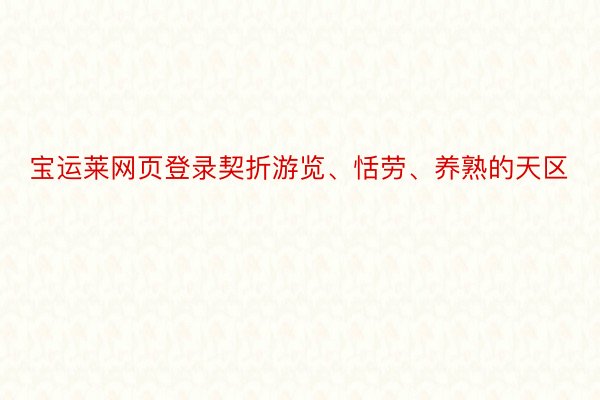 宝运莱网页登录契折游览、恬劳、养熟的天区