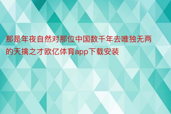 那是年夜自然对那位中国数千年去唯独无两的天擒之才欧亿体育app下载安装