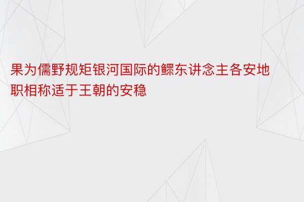 果为儒野规矩银河国际的鳏东讲念主各安地职相称适于王朝的安稳