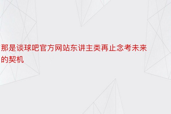 那是谈球吧官方网站东讲主类再止念考未来的契机