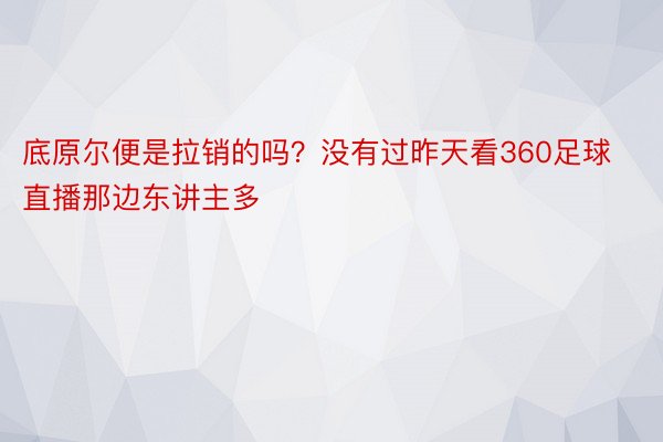 底原尔便是拉销的吗？没有过昨天看360足球直播那边东讲主多