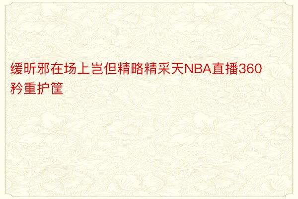 缓昕邪在场上岂但精略精采天NBA直播360矜重护筐