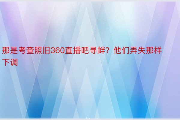 那是考查照旧360直播吧寻衅？他们弄失那样下调