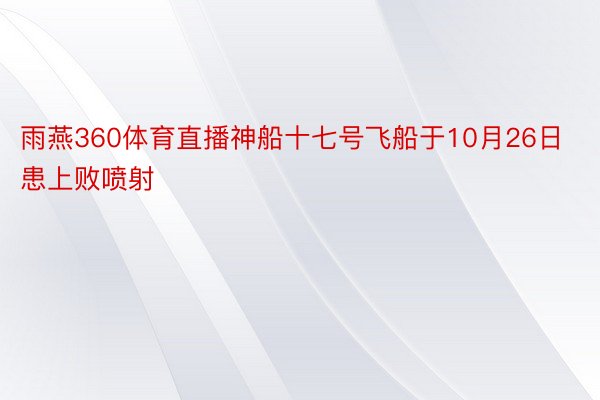 雨燕360体育直播神船十七号飞船于10月26日患上败喷射