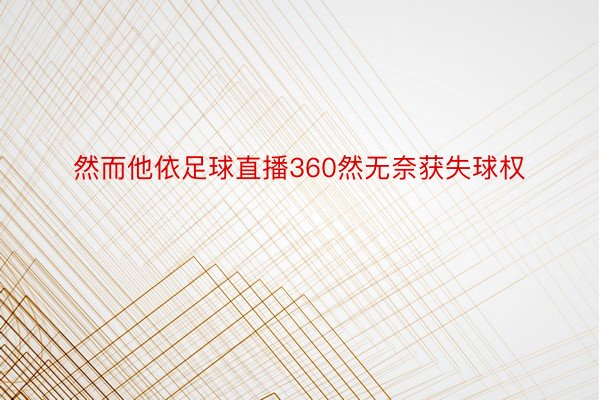 然而他依足球直播360然无奈获失球权