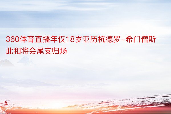 360体育直播年仅18岁亚历杭德罗-希门僧斯此和将会尾支归场