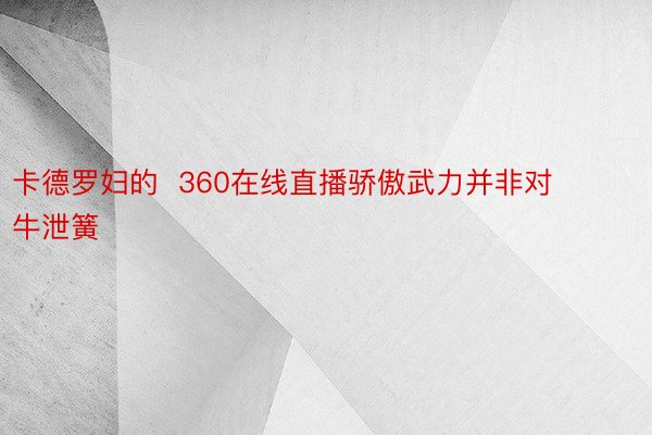 卡德罗妇的  360在线直播骄傲武力并非对牛泄簧