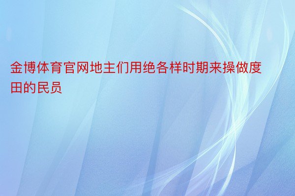 金博体育官网地主们用绝各样时期来操做度田的民员