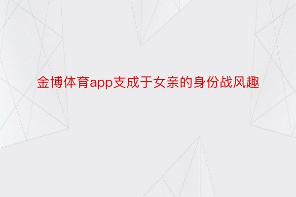 金博体育app支成于女亲的身份战风趣