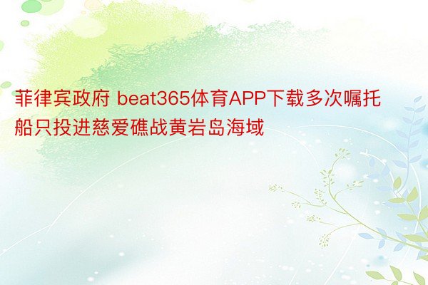 菲律宾政府 beat365体育APP下载多次嘱托船只投进慈爱礁战黄岩岛海域