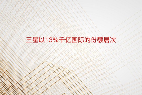 三星以13%千亿国际的份额居次