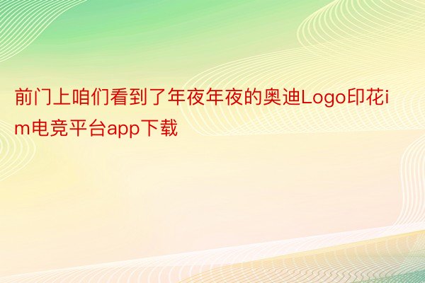 前门上咱们看到了年夜年夜的奥迪Logo印花im电竞平台app下载