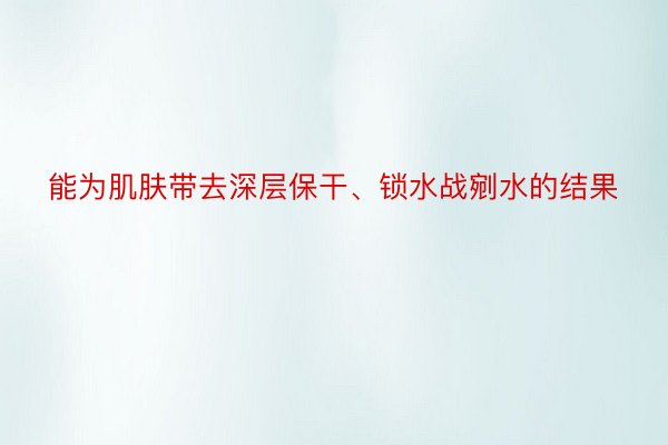 能为肌肤带去深层保干、锁水战剜水的结果