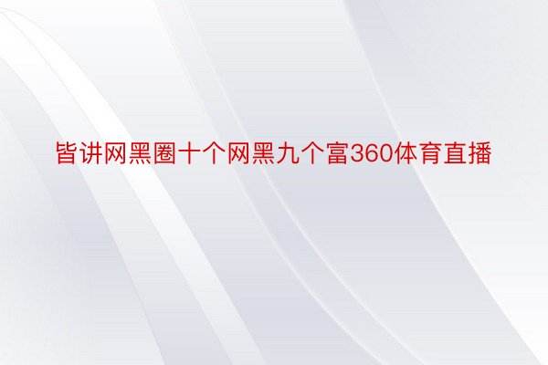 皆讲网黑圈十个网黑九个富360体育直播