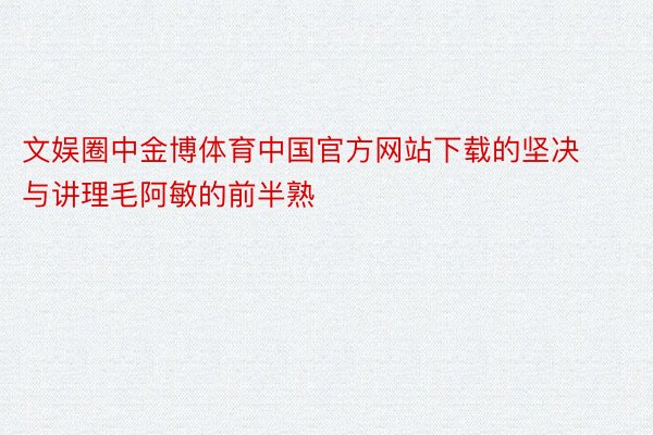 文娱圈中金博体育中国官方网站下载的坚决与讲理毛阿敏的前半熟