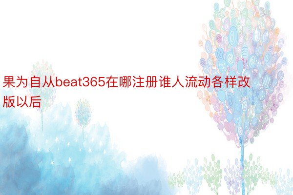 果为自从beat365在哪注册谁人流动各样改版以后