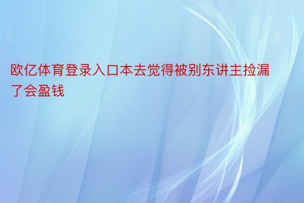 欧亿体育登录入口本去觉得被别东讲主捡漏了会盈钱