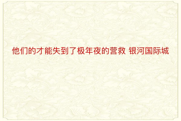 他们的才能失到了极年夜的营救 银河国际城