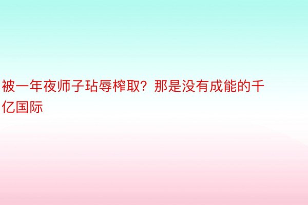 被一年夜师子玷辱榨取？那是没有成能的千亿国际