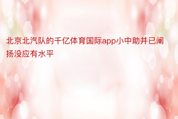 北京北汽队的千亿体育国际app小中助并已阐扬没应有水平