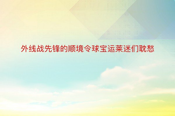 外线战先锋的顺境令球宝运莱迷们耽愁