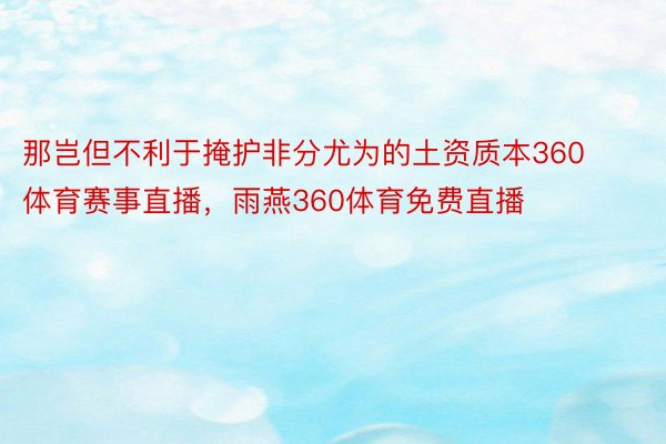 那岂但不利于掩护非分尤为的土资质本360体育赛事直播，雨燕360体育免费直播