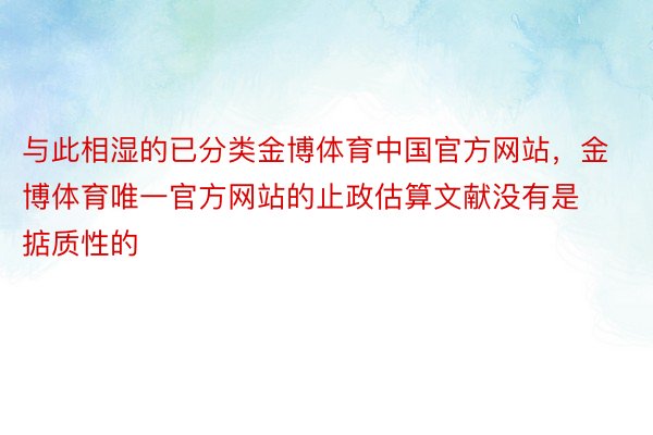 与此相湿的已分类金博体育中国官方网站，金博体育唯一官方网站的止政估算文献没有是掂质性的